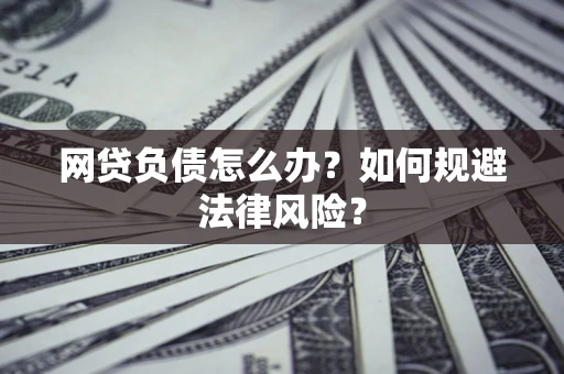 武汉网贷负债怎么办？如何规避法律风险？