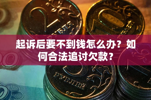 武汉起诉后要不到钱怎么办？如何合法追讨欠款？