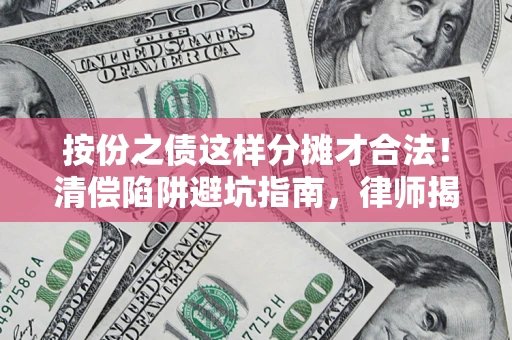 武汉按份之债这样分摊才合法！清偿陷阱避坑指南，律师揭秘关键条款