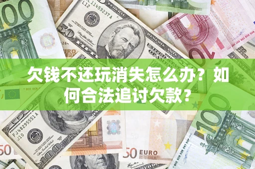 武汉欠钱不还玩消失怎么办？如何合法追讨欠款？