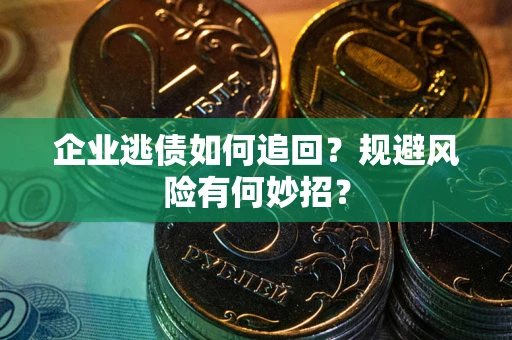 武汉企业逃债如何追回？规避风险有何妙招？