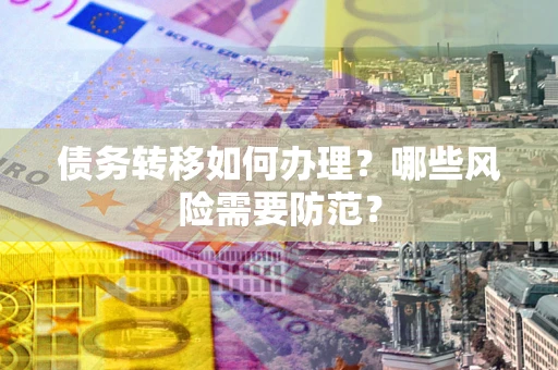 武汉债务转移如何办理？哪些风险需要防范？