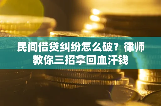 武汉民间借贷纠纷怎么破？律师教你三招拿回血汗钱