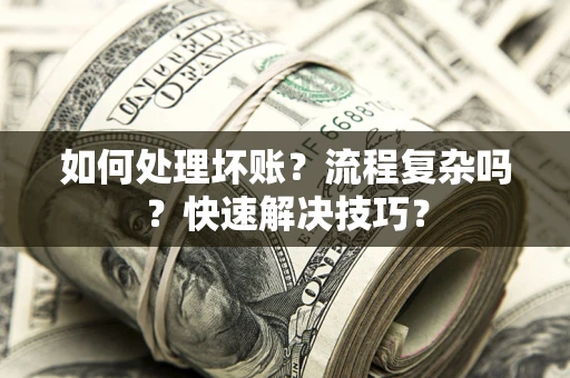 武汉如何处理坏账？流程复杂吗？快速解决技巧？