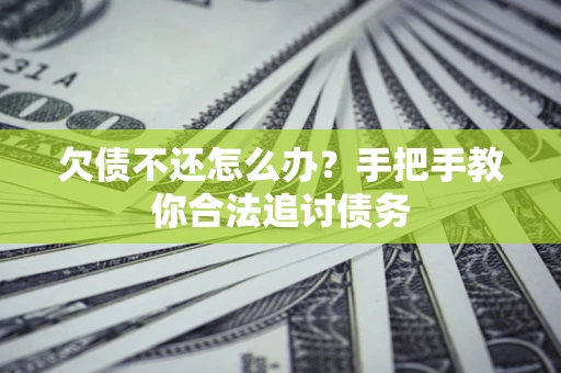 武汉欠债不还怎么办？手把手教你合法追讨债务