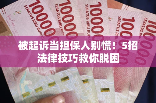 武汉被起诉当担保人别慌！5招法律技巧救你脱困