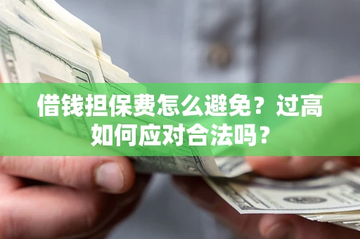 武汉借钱担保费怎么避免？过高如何应对合法吗？