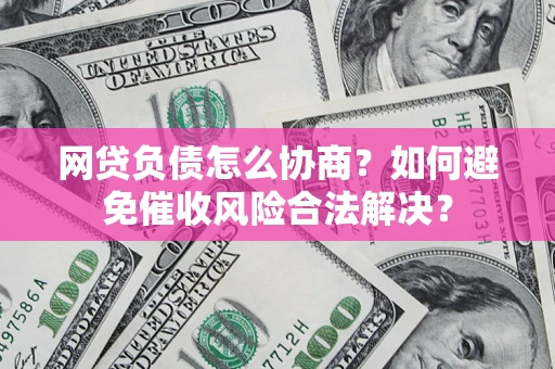 武汉网贷负债怎么协商？如何避免催收风险合法解决？
