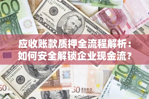 武汉应收账款质押全流程解析：如何安全解锁企业现金流？
