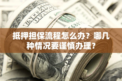 武汉抵押担保流程怎么办？哪几种情况要谨慎办理？