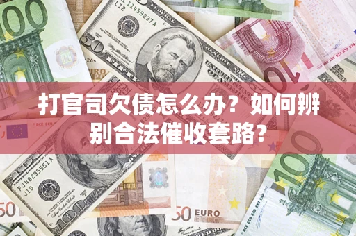 武汉打官司欠债怎么办？如何辨别合法催收套路？