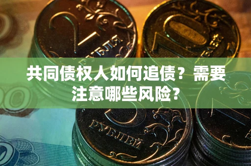 武汉共同债权人如何追债？需要注意哪些风险？