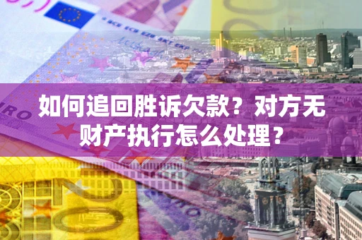 武汉如何追回胜诉欠款？对方无财产执行怎么处理？