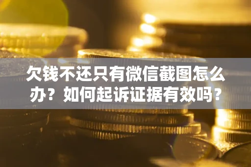 武汉欠钱不还只有微信截图怎么办？如何起诉证据有效吗？