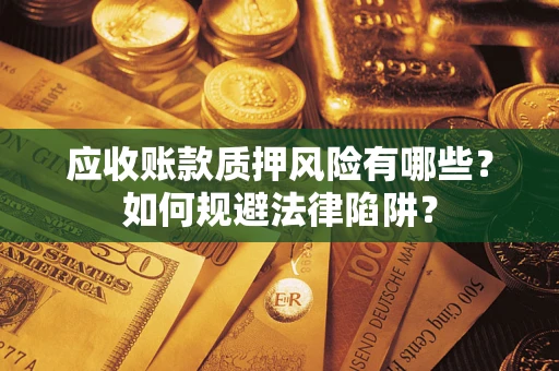武汉应收账款质押风险有哪些？如何规避法律陷阱？