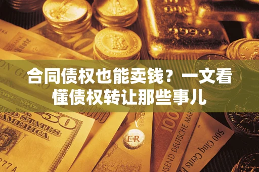 武汉合同债权也能卖钱？一文看懂债权转让那些事儿