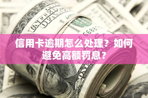 武汉信用卡逾期怎么处理？如何避免高额罚息？