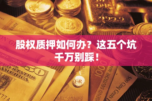 武汉股权质押如何办？这五个坑千万别踩！