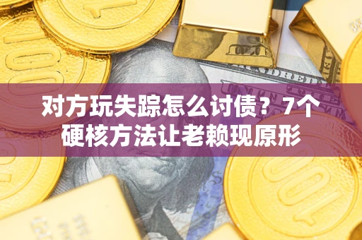 武汉对方玩失踪怎么讨债？7个硬核方法让老赖现原形