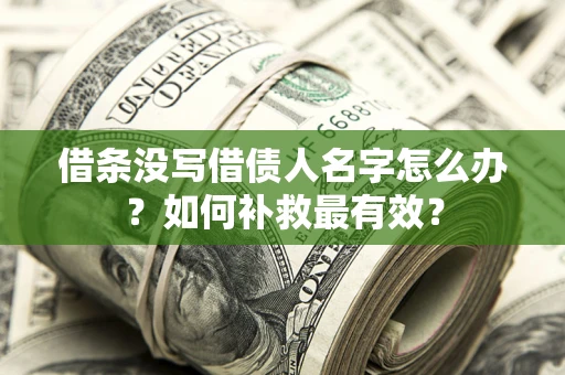 武汉借条没写借债人名字怎么办？如何补救最有效？