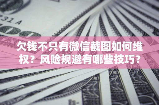 武汉欠钱不只有微信截图如何维权？风险规避有哪些技巧？