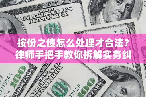 武汉按份之债怎么处理才合法？律师手把手教你拆解实务纠纷