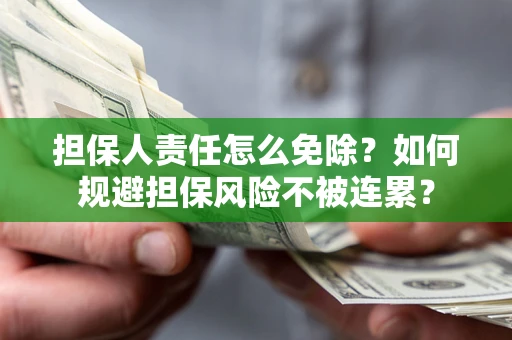 武汉担保人责任怎么免除？如何规避担保风险不被连累？