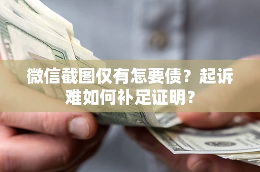 武汉微信截图仅有怎要债？起诉难如何补足证明？