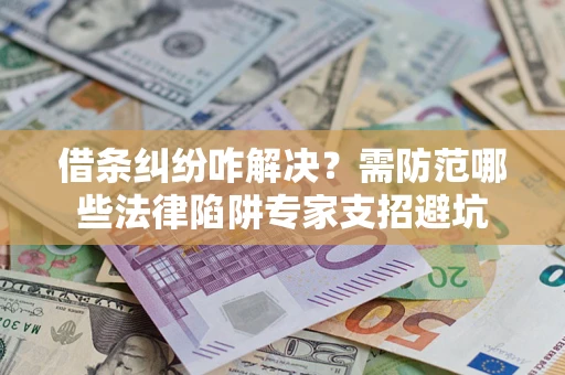 武汉借条纠纷咋解决？需防范哪些法律陷阱专家支招避坑