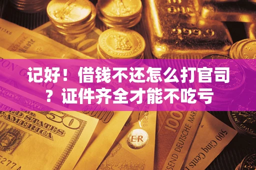 武汉记好！借钱不还怎么打官司？证件齐全才能不吃亏