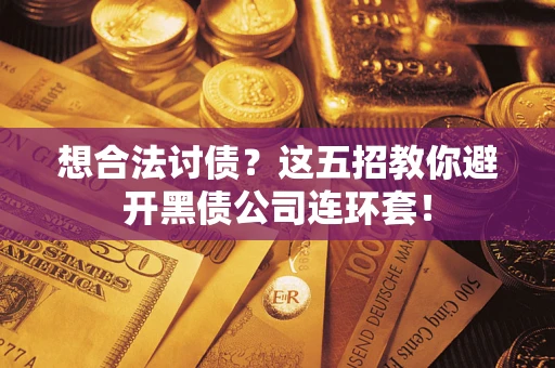 武汉想合法讨债？这五招教你避开黑债公司连环套！