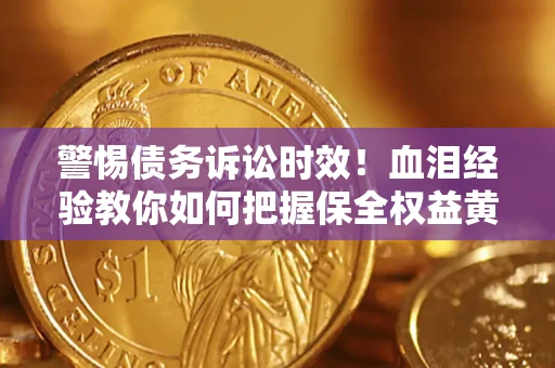 武汉警惕债务诉讼时效！血泪经验教你如何把握保全权益黄金期