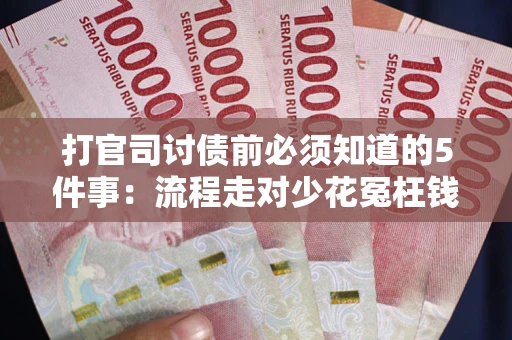 武汉打官司讨债前必须知道的5件事：流程走对少花冤枉钱