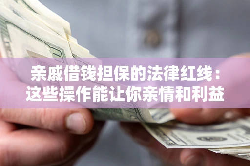 武汉亲戚借钱担保的法律红线：这些操作能让你亲情和利益两不误