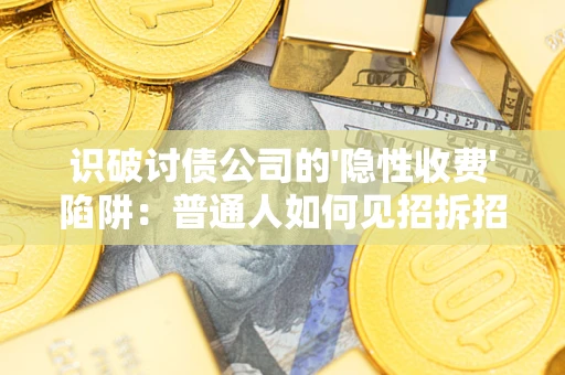武汉识破讨债公司的'隐性收费'陷阱：普通人如何见招拆招？