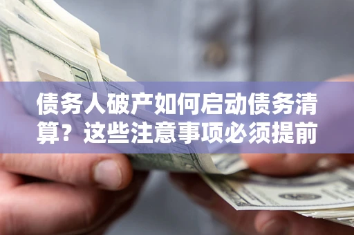 武汉债务人破产如何启动债务清算？这些注意事项必须提前知道
