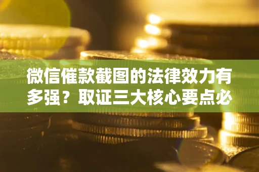 武汉微信催款截图的法律效力有多强？取证三大核心要点必须知道！