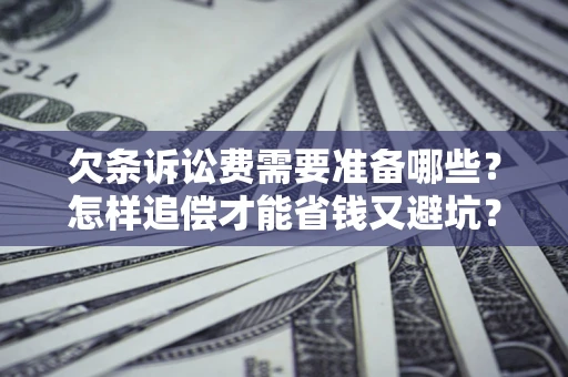 武汉欠条诉讼费需要准备哪些？怎样追偿才能省钱又避坑？