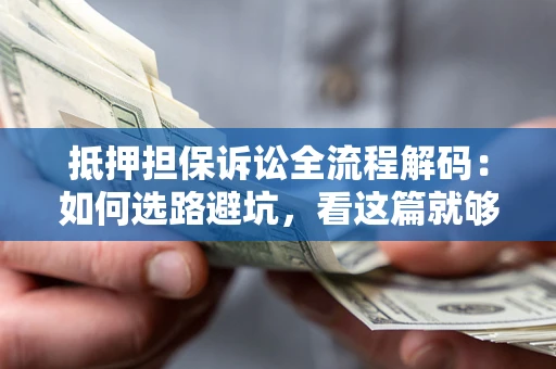 武汉抵押担保诉讼全流程解码：如何选路避坑，看这篇就够了