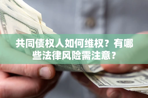 武汉共同债权人如何维权？有哪些法律风险需注意？