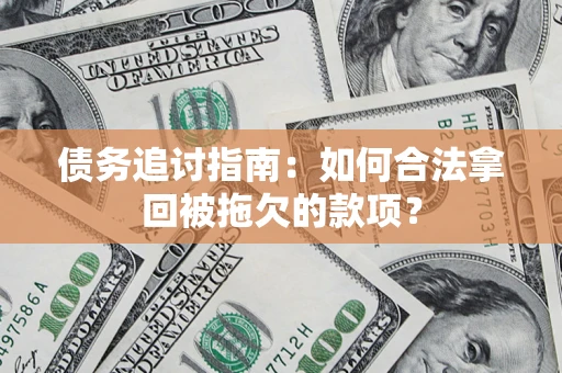 武汉债务追讨指南：如何合法拿回被拖欠的款项？