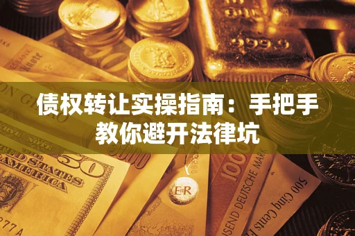 武汉债权转让实操指南：手把手教你避开法律坑