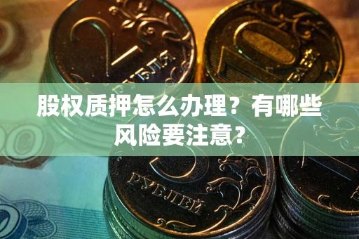 武汉股权质押怎么办理？有哪些风险要注意？