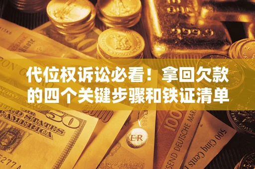 武汉代位权诉讼必看!拿回欠款的四个关键步骤和铁证清单 武汉代位权诉讼必看!拿回欠款的四个关键步骤和铁证清单
