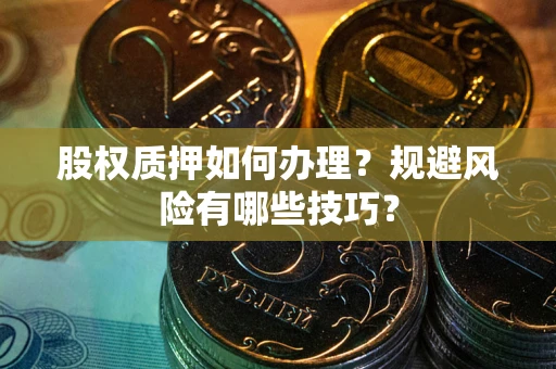 武汉股权质押如何办理？规避风险有哪些技巧？