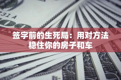 武汉签字前的生死局：用对方法稳住你的房子和车