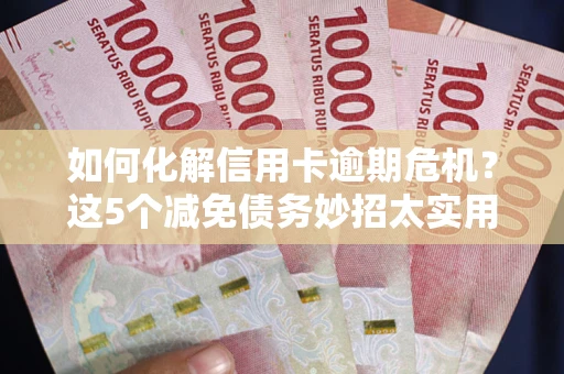 武汉如何化解信用卡逾期危机？这5个减免债务妙招太实用