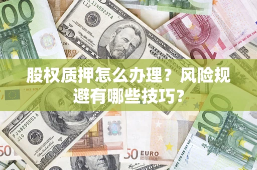 武汉股权质押怎么办理？风险规避有哪些技巧？