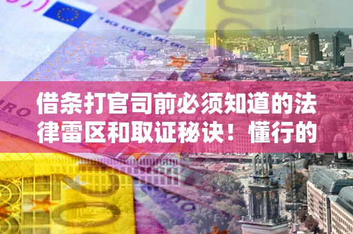 武汉借条打官司前必须知道的法律雷区和取证秘诀！懂行的人已经留好这些证据