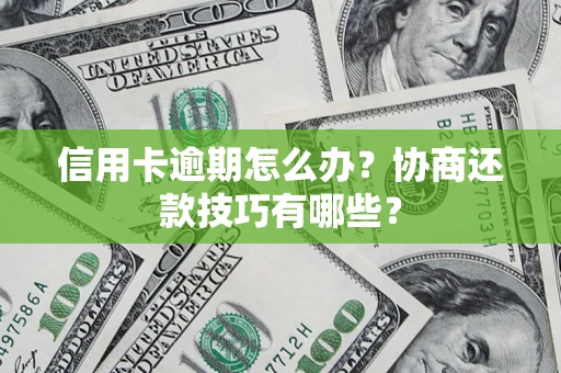 武汉信用卡逾期怎么办？协商还款技巧有哪些？